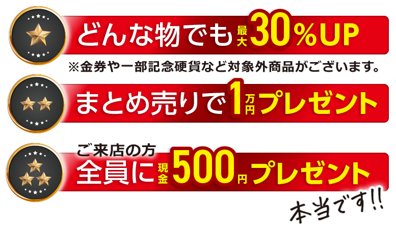 どんな物でも最大30％UP。まとめ売りで1万円プレゼント。ご来店の方全員に現金500円プレゼント。